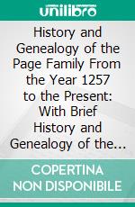 History and Genealogy of the Page Family From the Year 1257 to the Present: With Brief History and Genealogy of the Allied Families, Nash and Peck. E-book. Formato PDF ebook di Chas