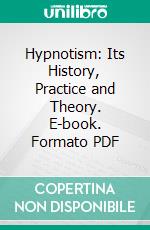 Hypnotism: Its History, Practice and Theory. E-book. Formato PDF ebook