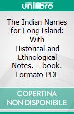 The Indian Names for Long Island: With Historical and Ethnological Notes. E-book. Formato PDF ebook di William Wallace Tooker