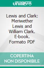 Lewis and Clark: Meriwether Lewis and William Clark. E-book. Formato PDF ebook di William R. Lighton