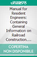 Manual for Resident Engineers: Containing General Information on Railroad Construction. E-book. Formato PDF ebook
