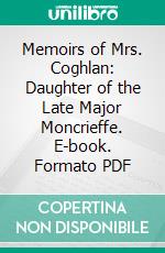 Memoirs of Mrs. Coghlan: Daughter of the Late Major Moncrieffe. E-book. Formato PDF ebook