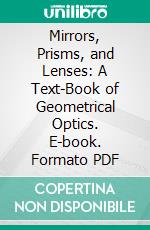 Mirrors, Prisms, and Lenses: A Text-Book of Geometrical Optics. E-book. Formato PDF ebook di James P. C. Southall