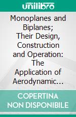 Monoplanes and Biplanes; Their Design, Construction and Operation: The Application of Aerodynamic Theory With a Complete Description and Comparison of the Notable Types. E-book. Formato PDF