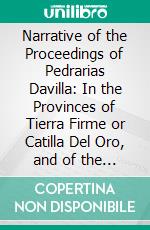 Narrative of the Proceedings of Pedrarias Davilla: In the Provinces of Tierra Firme or Catilla Del Oro, and of the Discovery of the South Sea and the Coasts of Peru and Nicaragua. E-book. Formato PDF ebook