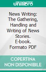 News Writing: The Gathering, Handling and Writing of News Stories. E-book. Formato PDF ebook