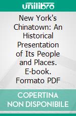 New York's Chinatown: An Historical Presentation of Its People and Places. E-book. Formato PDF ebook di Louis J. Beck