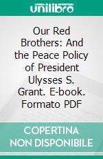 Our Red Brothers: And the Peace Policy of President Ulysses S. Grant. E-book. Formato PDF ebook