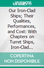 Our Iron-Clad Ships; Their Qualities, Performances, and Cost: With Chapters on Turret Ships, Iron-Clad Rams, &C. E-book. Formato PDF ebook