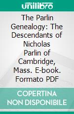 The Parlin Genealogy: The Descendants of Nicholas Parlin of Cambridge, Mass. E-book. Formato PDF ebook di Frank Edson Parlin