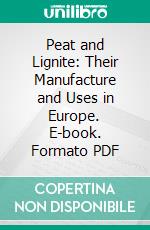 Peat and Lignite: Their Manufacture and Uses in Europe. E-book. Formato PDF