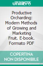 Productive Orcharding: Modern Methods of Growing and Marketing Fruit. E-book. Formato PDF ebook