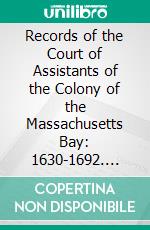 Records of the Court of Assistants of the Colony of the Massachusetts Bay: 1630-1692. E-book. Formato PDF ebook di John Noble