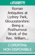 Roman Antiquities at Lydney Park, Gloucestershire: Being a Posthumous Work of the Rev. William Hiley Bathurst, M.A. E-book. Formato PDF ebook