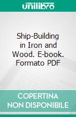 Ship-Building in Iron and Wood. E-book. Formato PDF ebook