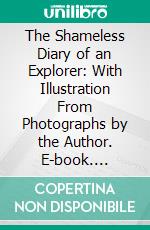 The Shameless Diary of an Explorer: With Illustration From Photographs by the Author. E-book. Formato PDF ebook di Robert Dunn