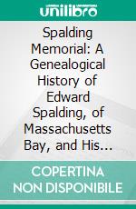 Spalding Memorial: A Genealogical History of Edward Spalding, of Massachusetts Bay, and His Descendants. E-book. Formato PDF ebook di Samuel J. Spalding