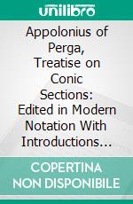 Appolonius of Perga, Treatise on Conic Sections: Edited in Modern Notation With Introductions Including an Essay on the Earlier History of the Subject. E-book. Formato PDF ebook