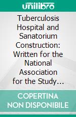 Tuberculosis Hospital and Sanatorium Construction: Written for the National Association for the Study and Prevention of Tuberculosis. E-book. Formato PDF ebook di Thomas Spees Carrington