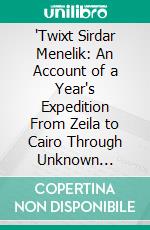'Twixt Sirdar Menelik: An Account of a Year's Expedition From Zeila to Cairo Through Unknown Abyssinia. E-book. Formato PDF ebook