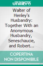 Walter of Henley's Husbandry: Together With an Anonymous Husbandry, Seneschaucie, and Robert Grosseteste's Rules. E-book. Formato PDF ebook
