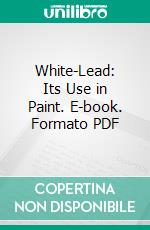 White-Lead: Its Use in Paint. E-book. Formato PDF ebook