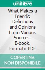 What Makes a Friend?: Definitions and Opinions From Various Sources. E-book. Formato PDF ebook