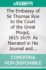 The Embassy of Sir Thomas Roe to the Court of the Great Mogul, 1615-1619: As Narrated in His Journal and Correspondence. E-book. Formato PDF ebook