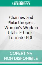 Charities and Philanthropies: Woman's Work in Utah. E-book. Formato PDF