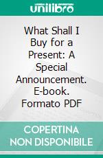 What Shall I Buy for a Present: A Special Announcement. E-book. Formato PDF ebook