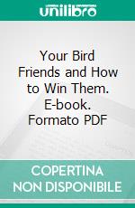 Your Bird Friends and How to Win Them. E-book. Formato PDF ebook