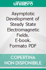 Asymptotic Development of Steady State Electromagnetic Fields. E-book. Formato PDF ebook