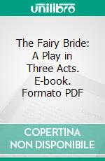 The Fairy Bride: A Play in Three Acts. E-book. Formato PDF ebook di Norreys Jephson O'conor