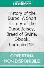 History of the Duroc: A Short History of the Duroc Jersey, Breed of Swine. E-book. Formato PDF ebook