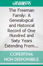 The Freeman Family: A Genealogical and Historical Record of One Hundred and Sixty Years Extending From the Eighteenth to the Twentieth Century. E-book. Formato PDF ebook di Moses Duncan Alexander Steen