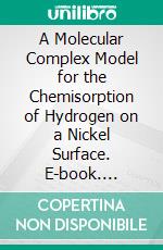 A Molecular Complex Model for the Chemisorption of Hydrogen on a Nickel Surface. E-book. Formato PDF ebook