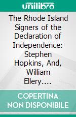 The Rhode Island Signers of the Declaration of Independence: Stephen Hopkins, And, William Ellery. E-book. Formato PDF ebook