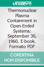 Thermonuclear Plasma Containment in Open-Ended Systems: September 30, 1960. E-book. Formato PDF ebook di Harold Grad