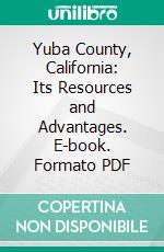 Yuba County, California: Its Resources and Advantages. E-book. Formato PDF