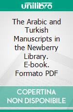 The Arabic and Turkish Manuscripts in the Newberry Library. E-book. Formato PDF ebook di Newberry Library