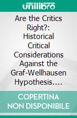 Are the Critics Right?: Historical Critical Considerations Against the Graf-Wellhausen Hypothesis. E-book. Formato PDF ebook