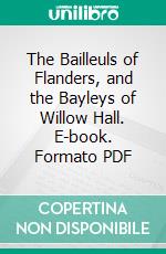 The Bailleuls of Flanders, and the Bayleys of Willow Hall. E-book. Formato PDF ebook di Francis Bayley