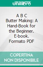 A B C Butter Making: A Hand-Book for the Beginner. E-book. Formato PDF ebook