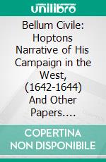 Bellum Civile: Hoptons Narrative of His Campaign in the West, (1642-1644) And Other Papers. E-book. Formato PDF ebook di Ralph Hopton