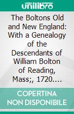 The Boltons Old and New England: With a Genealogy of the Descendants of William Bolton of Reading, Mass;, 1720. E-book. Formato PDF ebook di Charles Knowles Bolton