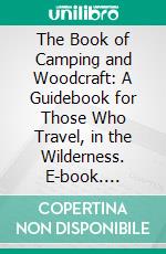 The Book of Camping and Woodcraft: A Guidebook for Those Who Travel, in the Wilderness. E-book. Formato PDF ebook di Horace Kephart