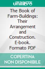 The Book of Farm-Buildings: Their Arrangement and Construction. E-book. Formato PDF ebook di Henry Stephens