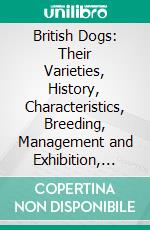 British Dogs: Their Varieties, History, Characteristics, Breeding, Management and Exhibition, Illustrated With Portraits of Dogs of the Day. E-book. Formato PDF ebook di Hugh Dalziel