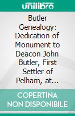 Butler Genealogy: Dedication of Monument to Deacon John Butler, First Settler of Pelham, at Pelham, June 9, 1886. E-book. Formato PDF ebook di Henry Ashley May