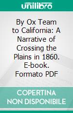 By Ox Team to California: A Narrative of Crossing the Plains in 1860. E-book. Formato PDF ebook di Lavinia Honeyman Porter